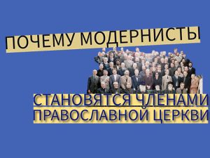 Почему модернисты становятся членами Православной Церкви?