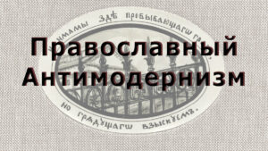 Православный антимодернизм. История сайта Антимодернизм Православный антимодернизм. История сайта Антимодернизм